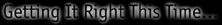 [Getting It Right This Time...]