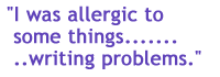 ...I was allergic to somethings...writing problems..