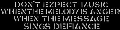 DON'T EXPECT MUSIC WHEN THE MEOLODY IS ANGER WHEN THE MESSAGE SINGS
DEFIANCE